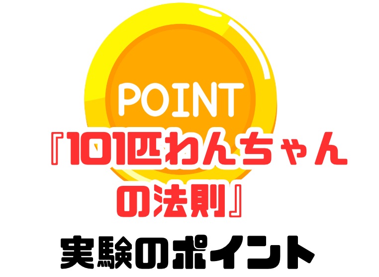 101匹わんちゃんの法則 実験のポイント