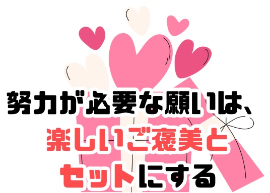 努力が必要な願いは楽しいご褒美とセットに