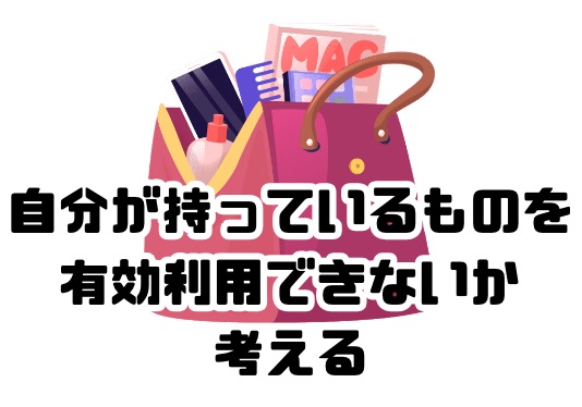 自分が持っているものを有効利用できないか考える