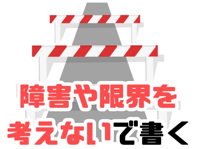 障害や限界を考えないで書く